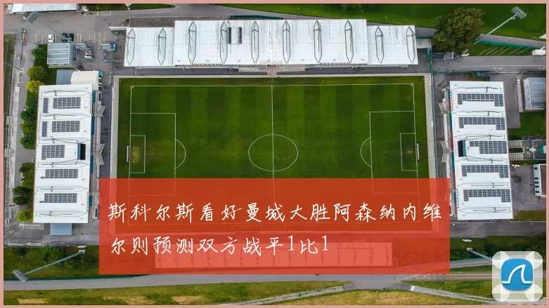 斯科尔斯看好曼城大胜阿森纳内维尔则预测双方战平1比1