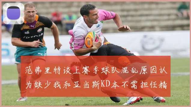 范弗里特谈上赛季球队混乱原因认为缺少我和亚当斯KD本不需担任精神领袖