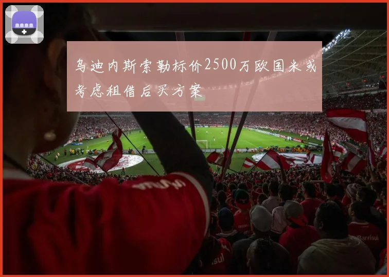 乌迪内斯索勒标价2500万欧国米或考虑租借后买方案