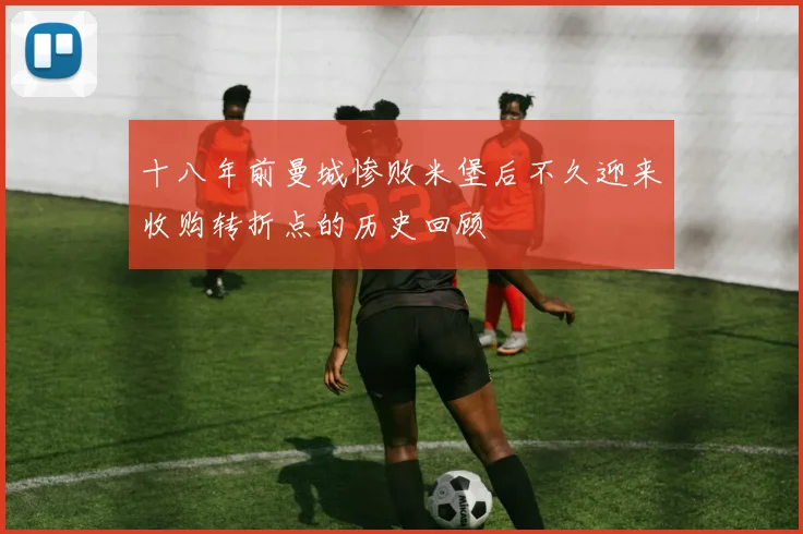 十八年前曼城惨败米堡后不久迎来收购转折点的历史回顾