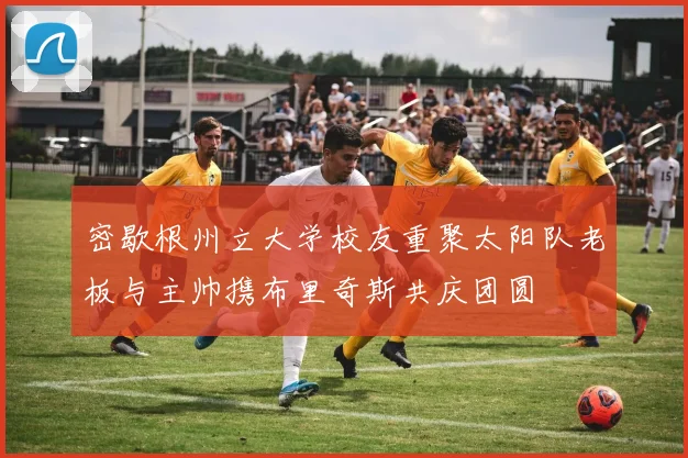 密歇根州立大学校友重聚太阳队老板与主帅携布里奇斯共庆团圆