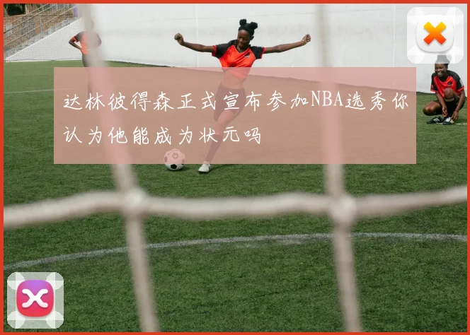 达林彼得森正式宣布参加NBA选秀你认为他能成为状元吗