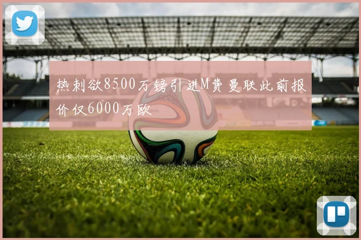 热刺欲8500万镑引进M费曼联此前报价仅6000万欧