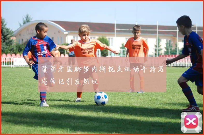 葡萄牙国脚努内斯抵美机场手持若塔传记引发热议