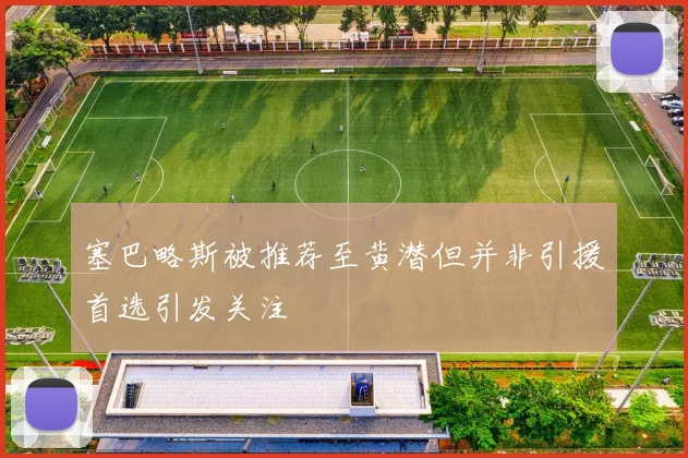 塞巴略斯被推荐至黄潜但并非引援首选引发关注