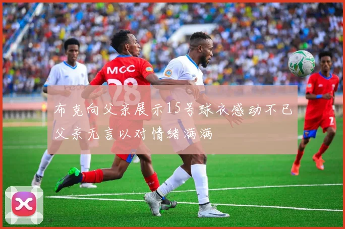 布克向父亲展示15号球衣感动不已父亲无言以对情绪满满