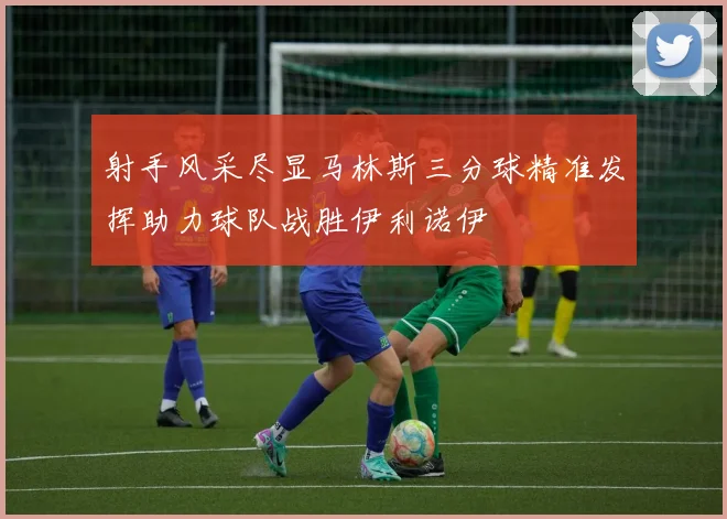 射手风采尽显马林斯三分球精准发挥助力球队战胜伊利诺伊