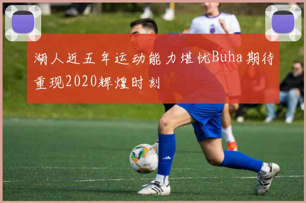 湖人近五年运动能力堪忧Buha期待重现2020辉煌时刻