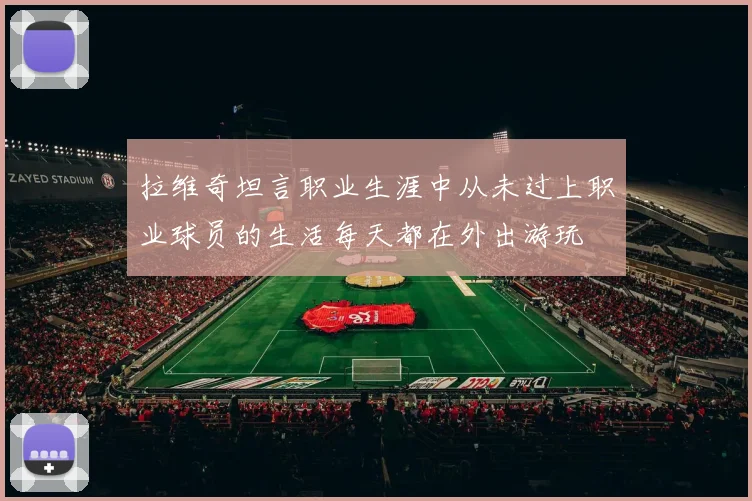 拉维奇坦言职业生涯中从未过上职业球员的生活每天都在外出游玩