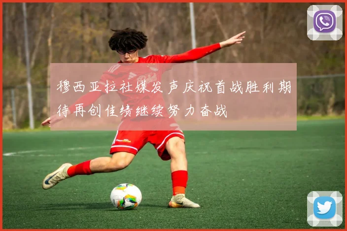 穆西亚拉社媒发声庆祝首战胜利期待再创佳绩继续努力奋战